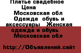 Платье свадебное › Цена ­ 5 000 - Московская обл. Одежда, обувь и аксессуары » Женская одежда и обувь   . Московская обл.